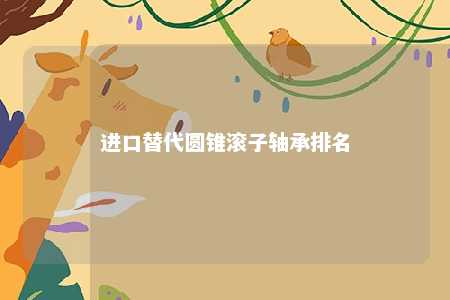 进口替代圆锥滚子轴承排名 
